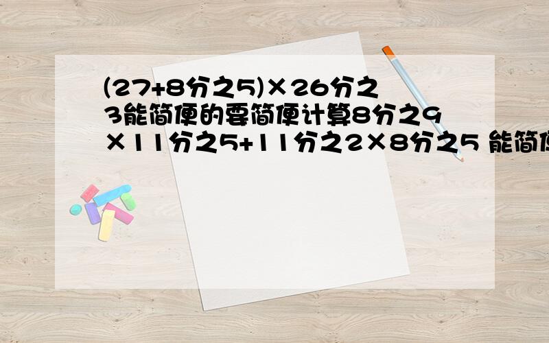 (27+8分之5)×26分之3能简便的要简便计算8分之9×11分之5+11分之2×8分之5 能简便的要简便计算帮我这两题算一下