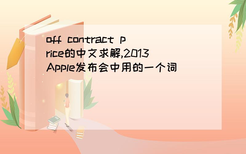 off contract price的中文求解,2013Apple发布会中用的一个词
