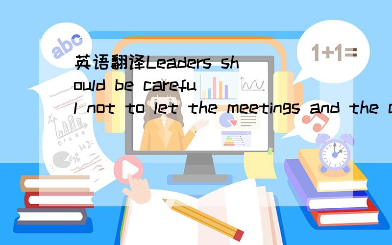 英语翻译Leaders should be careful not to let the meetings and the community mood for 