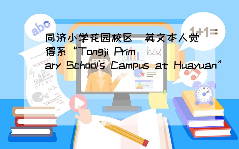 同济小学花园校区嘅英文本人觉得系“Tongji Primary School's Campus at Huayuan”