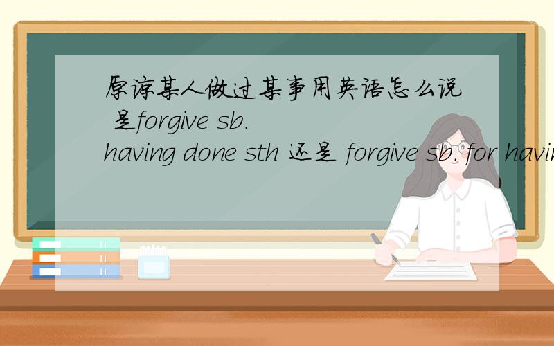 原谅某人做过某事用英语怎么说 是forgive sb. having done sth 还是 forgive sb. for having done sth