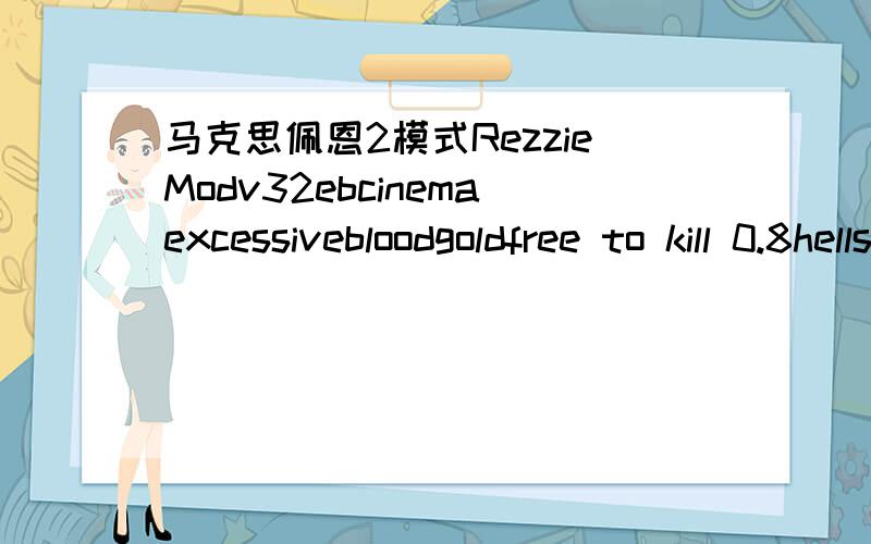 马克思佩恩2模式RezzieModv32ebcinemaexcessivebloodgoldfree to kill 0.8hellsingmod0.7betajongT wV11matrix E dition v1.1
