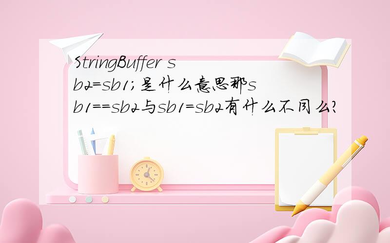 StringBuffer sb2=sb1;是什么意思那sb1==sb2与sb1=sb2有什么不同么?