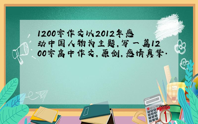 1200字作文以2012年感动中国人物为主题,写一篇1200字高中作文,原创,感情真挚.