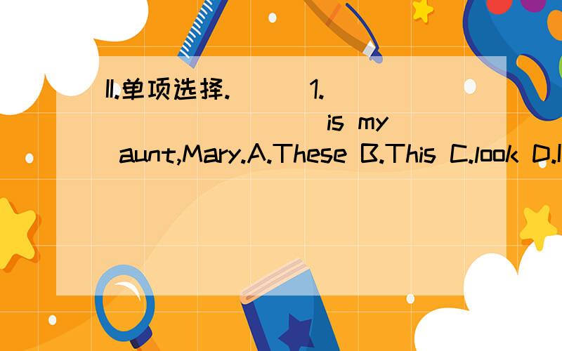 II.单项选择.( ) 1.________ is my aunt,Mary.A.These B.This C.look D.I( ) 2.________ my cousins.A.These are B.This are C.These is D.This is( ) 3.His mother’s ________ is his grandmother.A.grandfather B.grandmother C.grandparents D.mother( ) 4.Is