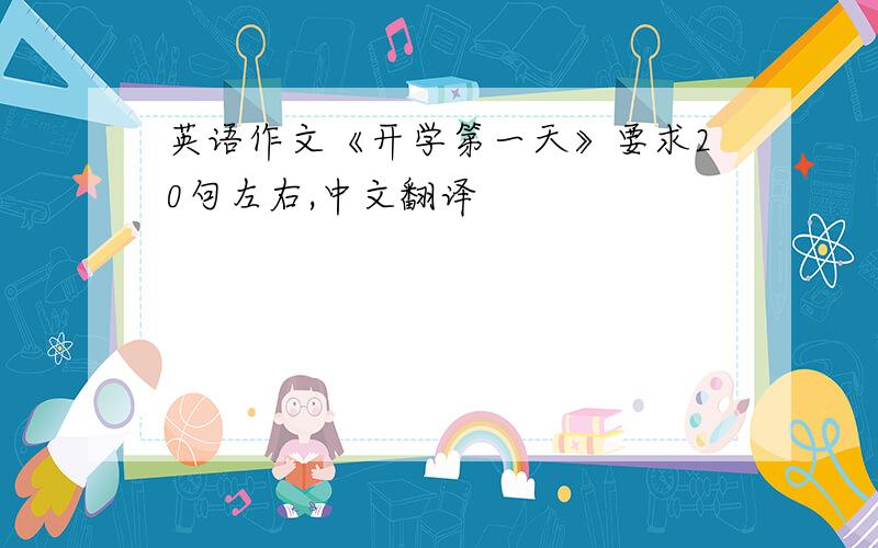 英语作文《开学第一天》要求20句左右,中文翻译