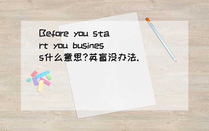 Before you start you business什么意思?英盲没办法.