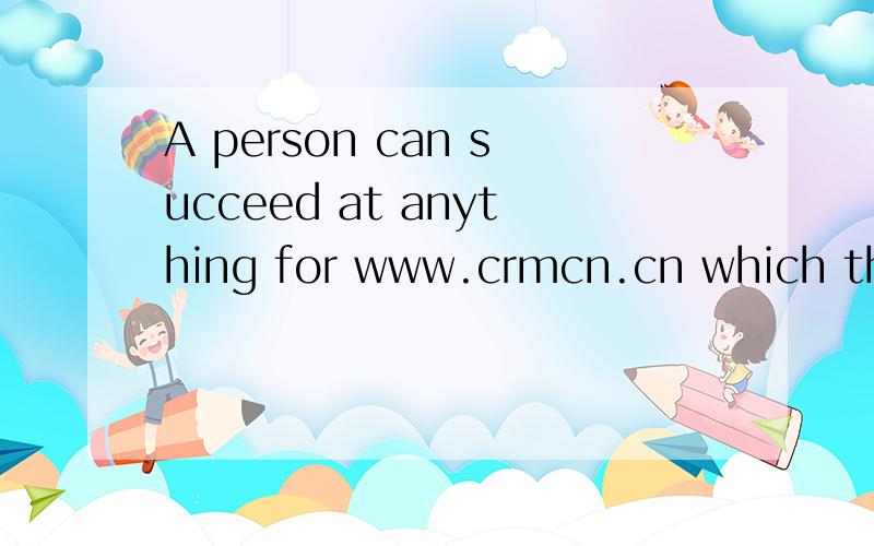 A person can succeed at anything for www.crmcn.cn which there is enthusiasm