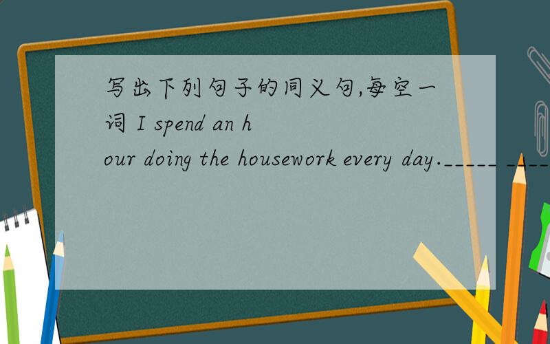 写出下列句子的同义句,每空一词 I spend an hour doing the housework every day._____ _____ me an hour____ ____ the housework every day.