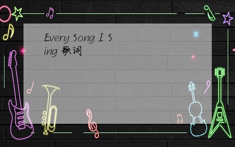 Every Song I Sing 歌词