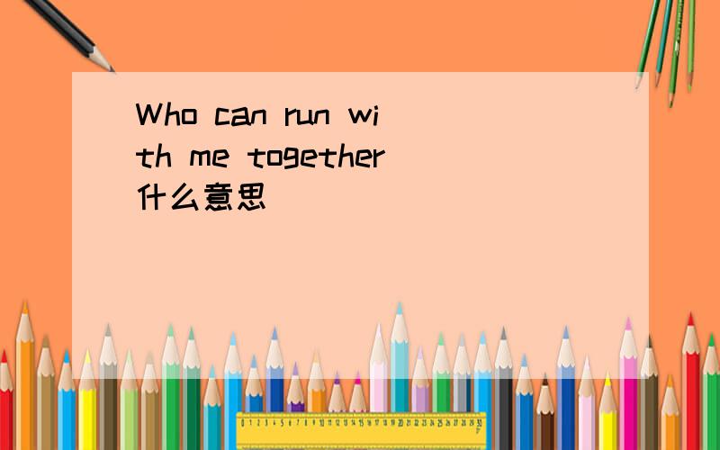 Who can run with me together什么意思