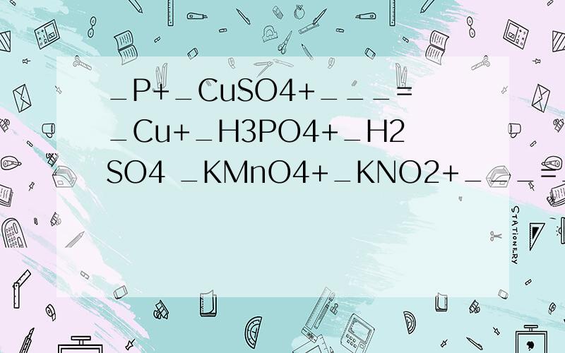 _P+_CuSO4+___=_Cu+_H3PO4+_H2SO4 _KMnO4+_KNO2+___=_MnSO4+_K2SO4+_KNO3+_H2O_Cr2O7(2+)+_Fe(2+)+_ ___=_Cr(3+）+_Fe（3+）+_H2O高一化学方程式 求大侠帮忙配下,谢了哈