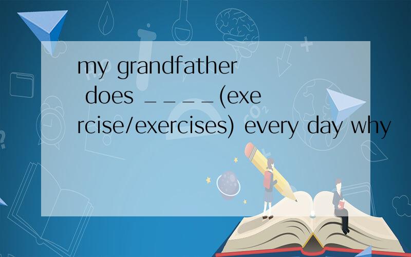 my grandfather does ____(exercise/exercises) every day why