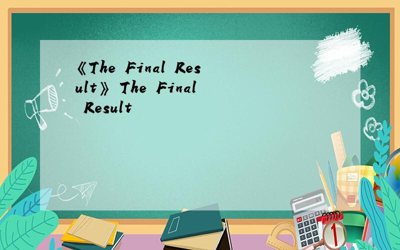 《The Final Result》 The Final Result