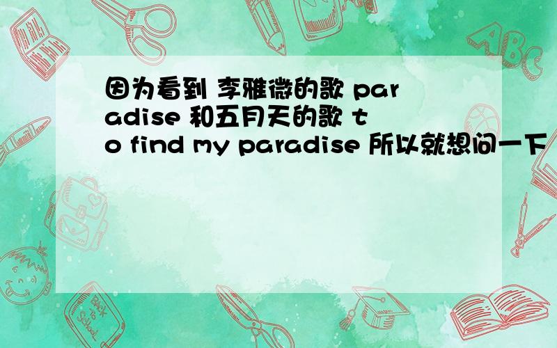 因为看到 李雅微的歌 paradise 和五月天的歌 to find my paradise 所以就想问一下···