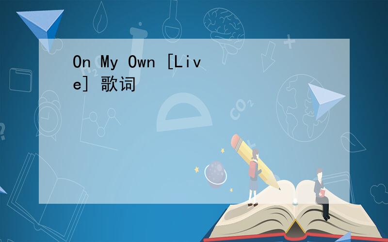 On My Own [Live] 歌词