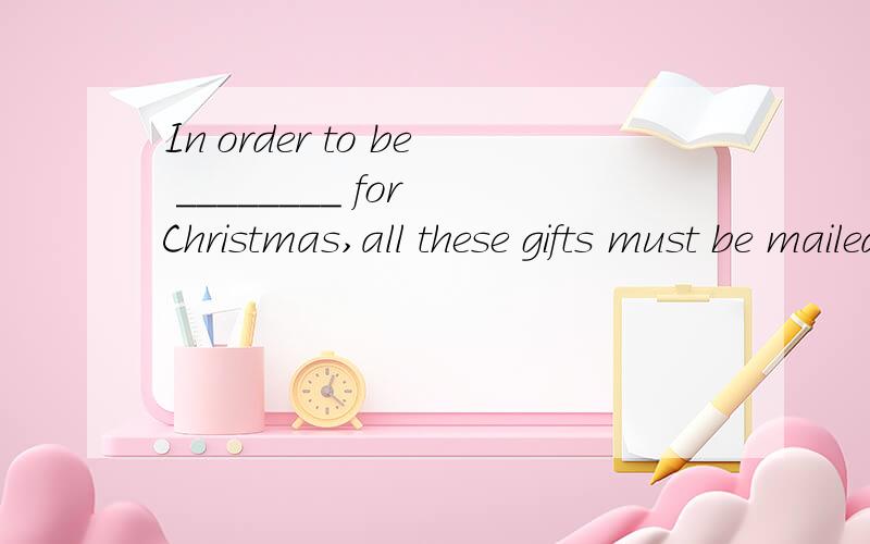 In order to be ________ for Christmas,all these gifts must be mailed immediately.A.at one time B.in time C.at a time D.in no time