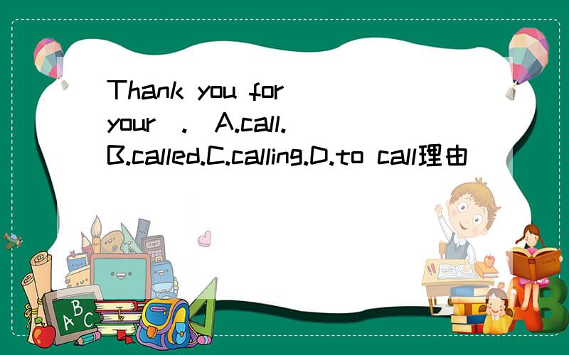 Thank you for your(.)A.call.B.called.C.calling.D.to call理由