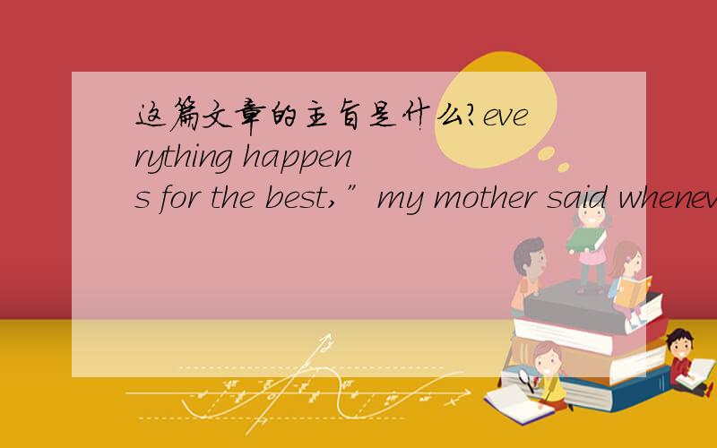 这篇文章的主旨是什么?everything happens for the best,”my mother said whenever I faced disappointment.