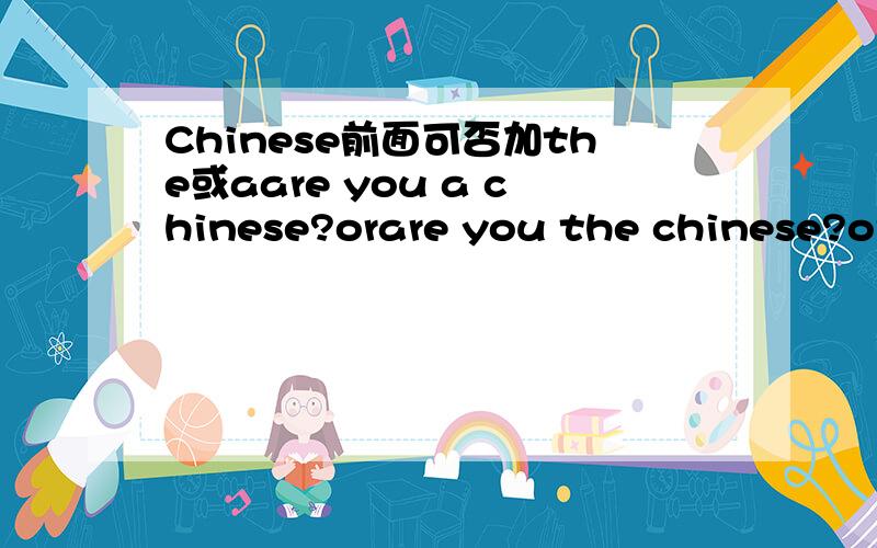 Chinese前面可否加the或aare you a chinese?orare you the chinese?orare you chinese?哪个对?