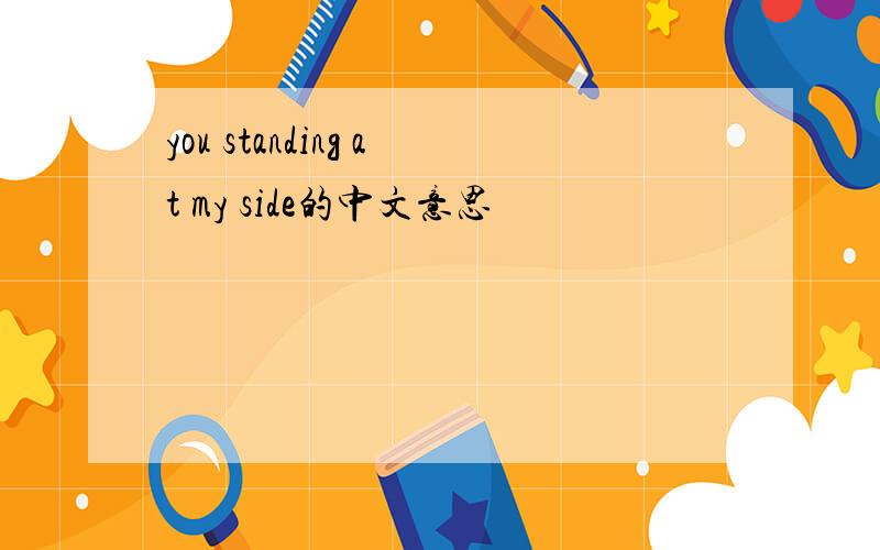 you standing at my side的中文意思