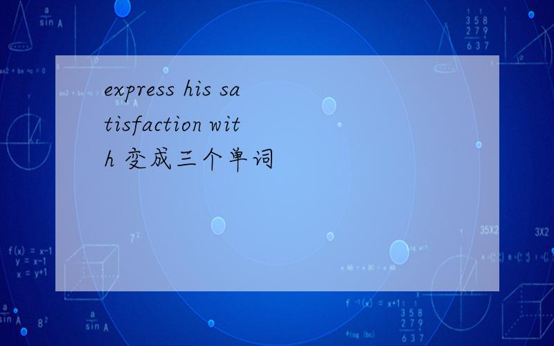 express his satisfaction with 变成三个单词