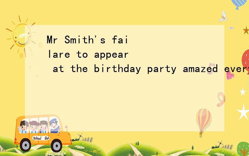 Mr Smith's failare to appear at the birthday party amazed everyone because it was his