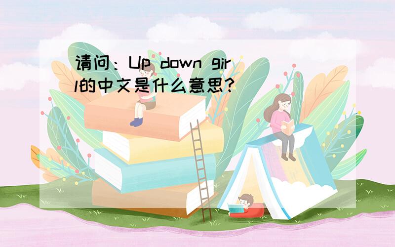 请问：Up down girl的中文是什么意思?