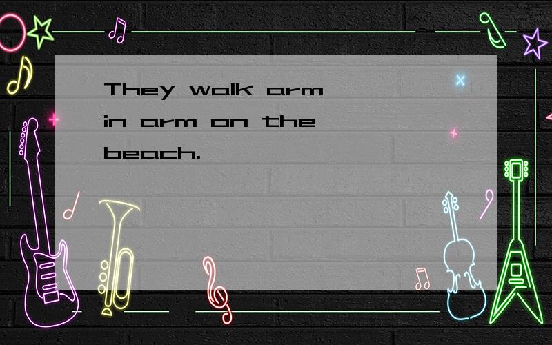 They walk arm in arm on the beach.