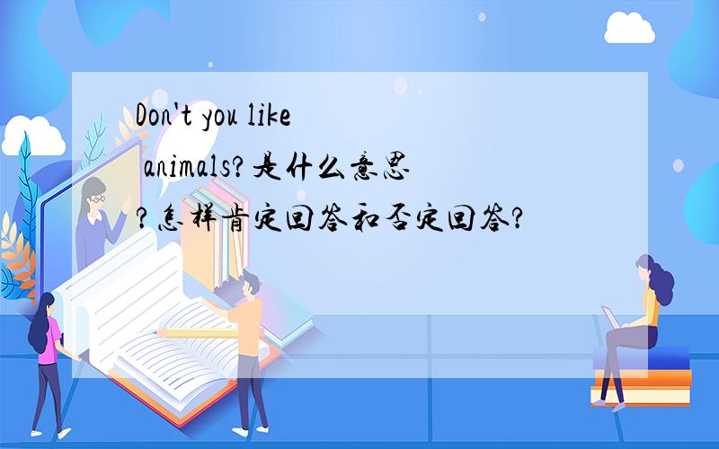 Don't you like animals?是什么意思?怎样肯定回答和否定回答?