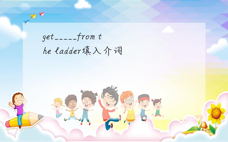 get_____from the ladder填入介词