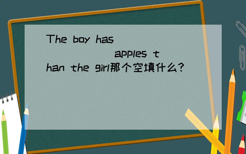 The boy has_________apples than the girl那个空填什么?