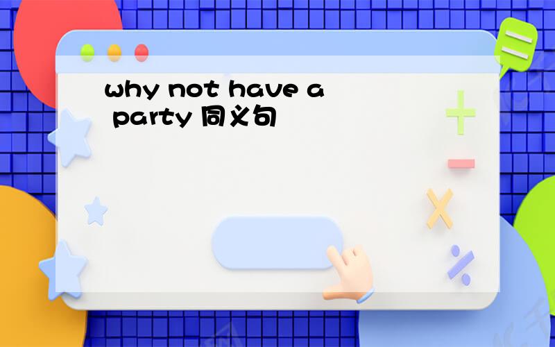 why not have a party 同义句