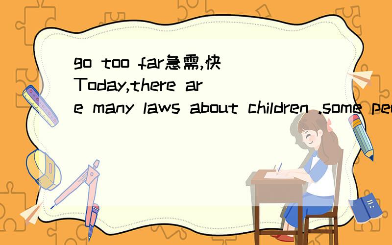 go too far急需,快Today,there are many laws about children .some people think children must obey the rules,or they should be punished,but others do not agree.the people in alaska almost never punish their children ,the parents don't beat them.If th