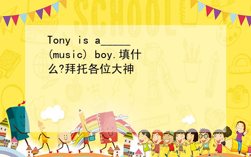 Tony is a_____(music) boy.填什么?拜托各位大神