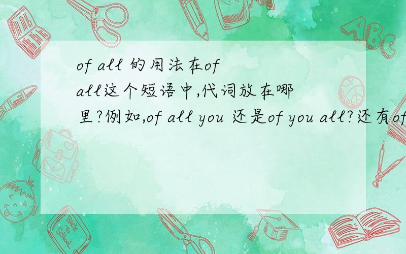 of all 的用法在of all这个短语中,代词放在哪里?例如,of all you 还是of you all?还有of all