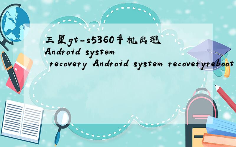 三星gt-s5360手机出现Android system recovery Android system recoveryreboot system nowapply update from sdcarwipe data/factory resetwipe cache partition--Appling Muti-CSC --multicsc:src/system/csc/CHN/system/ .是怎么回事啊,求教啊希望