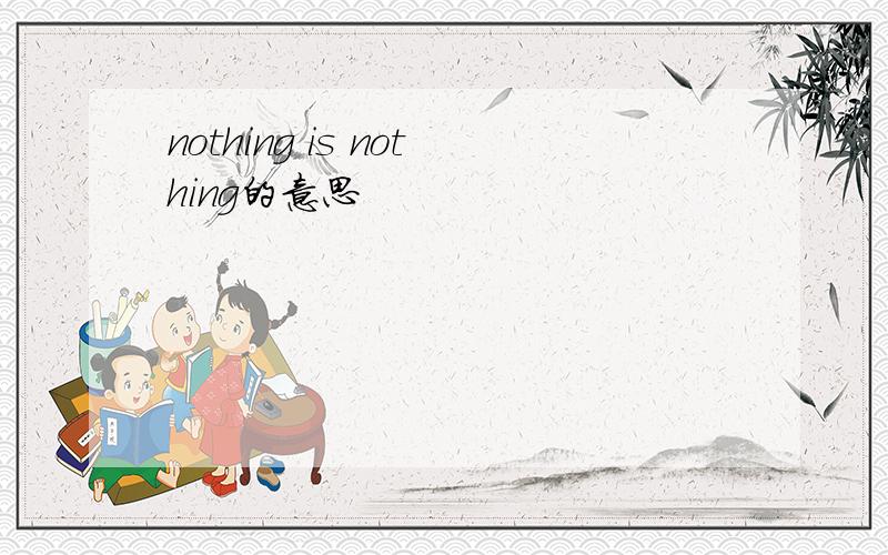 nothing is nothing的意思