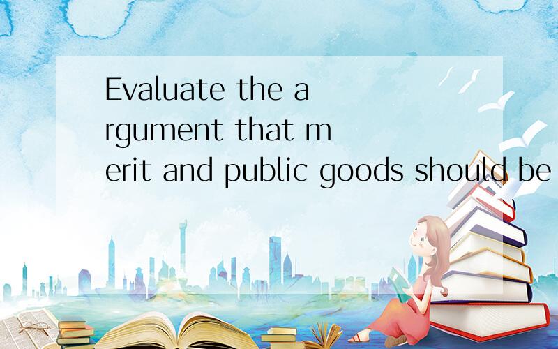 Evaluate the argument that merit and public goods should be provided free of charge.这是一个essay question,最好是写个短文出来.我知道不可能是free的，但是他只是让讨论。