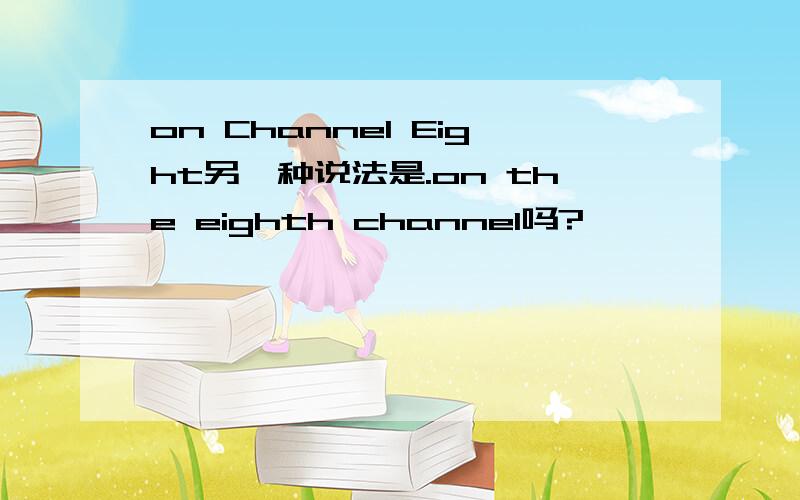 on Channel Eight另一种说法是.on the eighth channel吗?