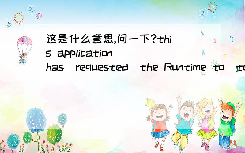 这是什么意思,问一下?this application has  requested  the Runtime to  terminate it in an unsual way please contact the application is  support team for more information