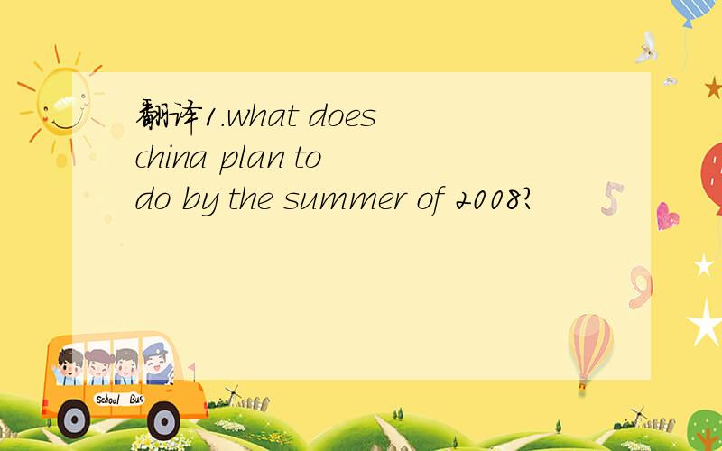 翻译1.what does china plan to do by the summer of 2008?