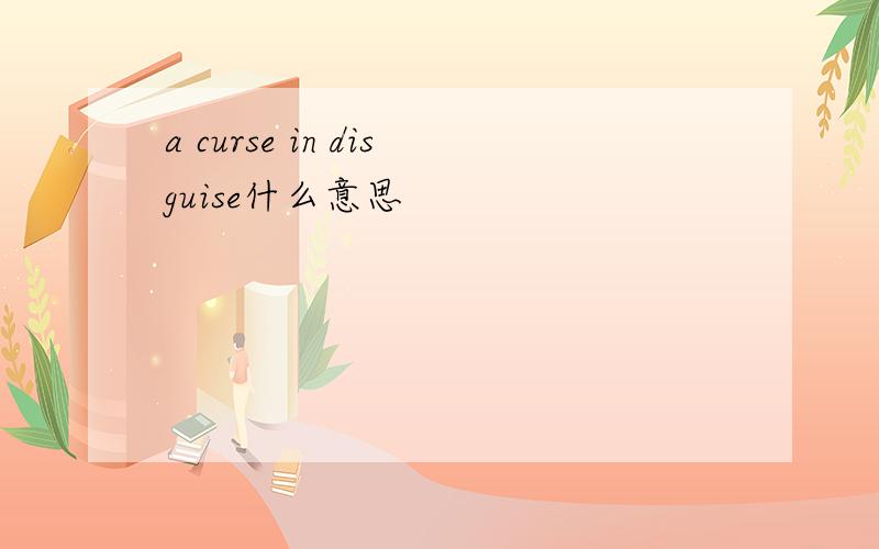 a curse in disguise什么意思