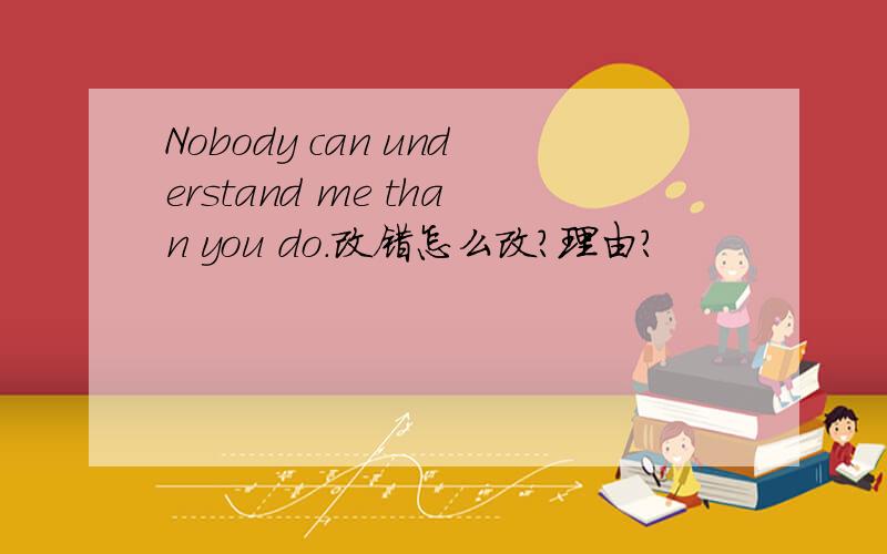 Nobody can understand me than you do.改错怎么改?理由?