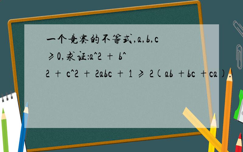 一个竞赛的不等式,a,b,c≥0,求证：a^2 + b^2 + c^2 + 2abc + 1 ≥ 2(ab +bc +ca).