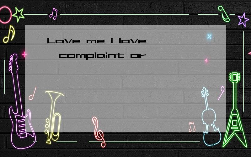 Love me I love,complaint or