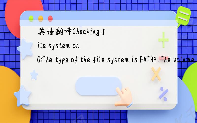 英语翻译Checking file system on G:The type of the file system is FAT32.The volume is dirty.Volume Serial Number is A071-88E2Windows has checked the file system and found no problems.522444800 bytes total disk space.7819264 bytes in 52 hidden file