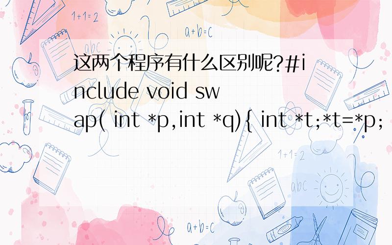 这两个程序有什么区别呢?#include void swap( int *p,int *q){ int *t;*t=*p; *p=*q; *q=*t;}main(){ int i=10,j=20,*a=&i,*b=&j;swap(a,b); printf(