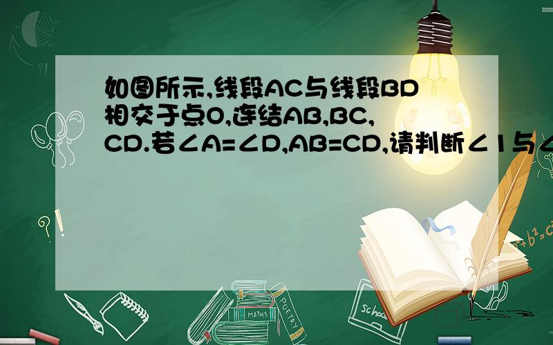 如图所示,线段AC与线段BD相交于点O,连结AB,BC,CD.若∠A=∠D,AB=CD,请判断∠1与∠2的关系,并说明理由