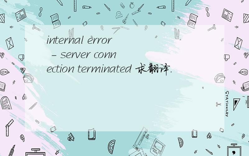 internal error - server connection terminated 求翻译.